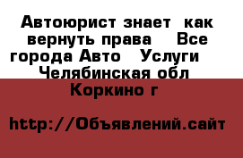 Автоюрист знает, как вернуть права. - Все города Авто » Услуги   . Челябинская обл.,Коркино г.